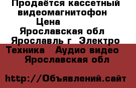 Продаётся кассетный видеомагнитофон › Цена ­ 1 500 - Ярославская обл., Ярославль г. Электро-Техника » Аудио-видео   . Ярославская обл.